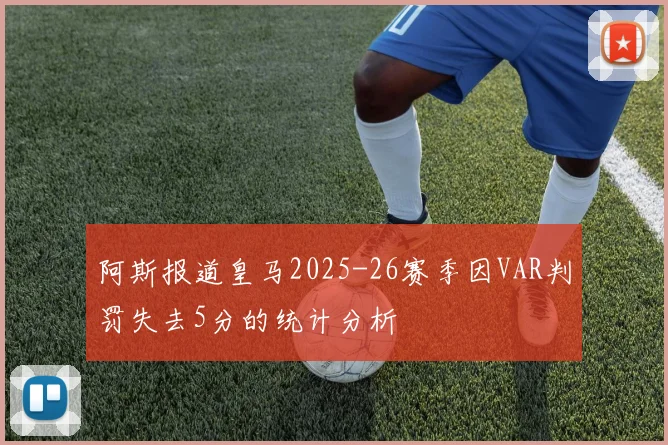 阿斯报道皇马2025-26赛季因VAR判罚失去5分的统计分析