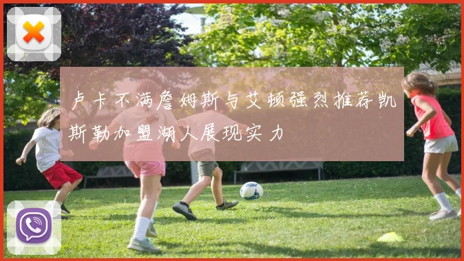 卢卡不满詹姆斯与艾顿强烈推荐凯斯勒加盟湖人展现实力