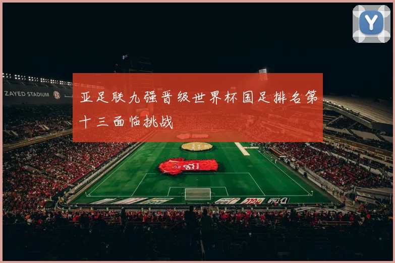亚足联九强晋级世界杯国足排名第十三面临挑战