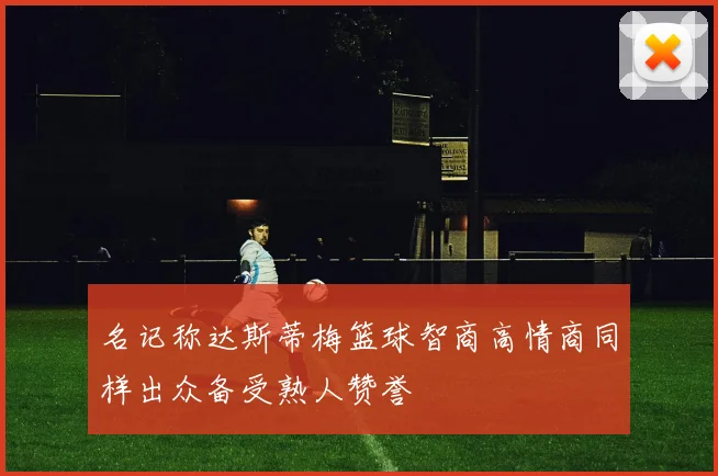 名记称达斯蒂梅篮球智商高情商同样出众备受熟人赞誉