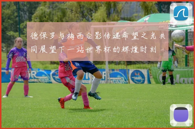 德保罗与梅西合影传递希望之光共同展望下一站世界杯的辉煌时刻