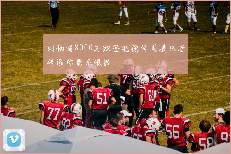 利物浦8000万欧签孔德传闻遭记者辟谣称毫无根据