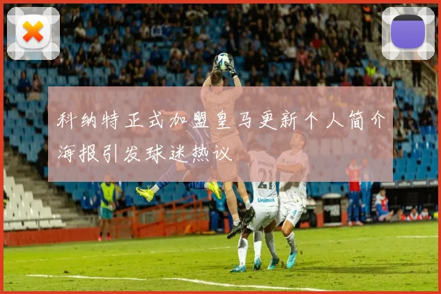 科纳特正式加盟皇马更新个人简介海报引发球迷热议