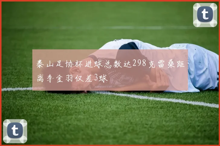泰山足协杯进球总数达298克雷桑距离李金羽仅差3球